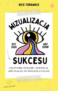 Wizualizacja Sukcesu. Pozytywne Myślenie i Afirmacje jako Klucze do Realizacji Celów - Rick Torrance - ebook