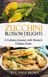 Zucchini Blossom Delights - E. Philip Brown - ebook