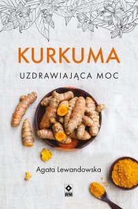 Kurkuma. Uzdrawiająca moc - Agata Lewandowska - ebook