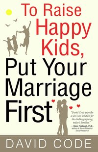 To Raise Happy Kids, Put Your Marriage First - David Code - ebook
