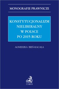 Konstytucjonalizm nieliberalny w Polsce po 2015 roku - Agnieszka Bień-Kacała prof. US - ebook