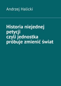 Historia niejednej petycji czyli jednostka próbuje zmienić świat - Andrzej Halicki - ebook