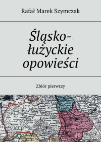Śląsko-łużyckie opowieści - Rafał Szymczak - ebook