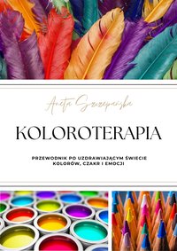 KOLOROTERAPIA - przewodnik po uzdrawiającym świecie kolorów, czakr i EMOCJI - Aneta Szczepańska - ebook