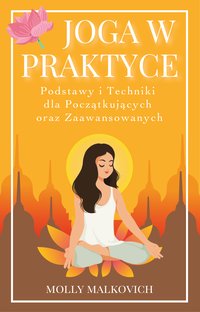 Joga w Praktyce. Podstawy i Techniki dla Początkujących oraz Zaawansowanych - Molly Malkovich - ebook