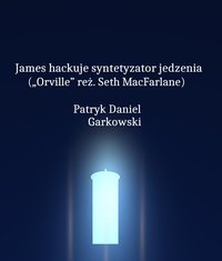 James hackuje syntetyzator jedzenia („Orville” reż. Seth MacFarlane) - Patryk Daniel Garkowski - ebook