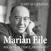 Marian Eile. Poczciwy cynik z Przekroju - Mariusz Urbanek - audiobook