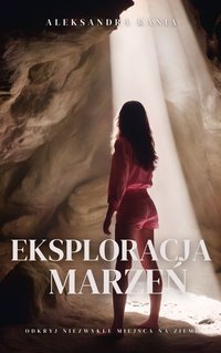 EKSPLORACJA MARZEŃ - Odkryj Niezwykłe Miejsca Na Ziemi - Aleksandra Lidia Kania - ebook