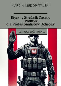 Etyczny Strażnik Zasady i Praktyki dla Profesjonalistów Ochrony - Marcin Niedopytalski - ebook