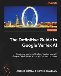 The Definitive Guide to Google Vertex AI - Jasmeet Bhatia - ebook