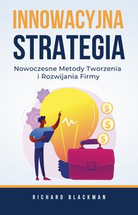 Innowacyjna Strategia. Nowoczesne Metody Tworzenia  i Rozwijania Firmy - Richard Blackman - ebook