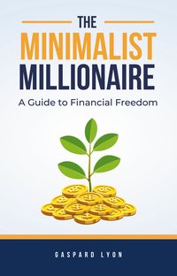 The Minimalist Millionaire. A Guide to Financial Freedom - Gaspard Lyon - ebook