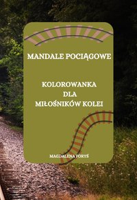 MANDALE POCIĄGOWE. KOLOROWANKA DLA MIIŁOŚNIKÓW KOLEI - Magdalena Foryś - ebook