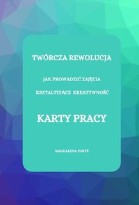 TWÓRCZA REWOLUCJA, KARTY PRACY DO ZAJĘĆ KSZTAŁTUJĄCYCH KREATYWNOŚĆ - Magdalena Foryś - ebook