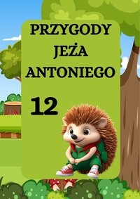 PRZYGODY JEŻA ANTONIEGO. JEŻ ANTONI I TAJEMNICA STAREGO DĘBU - Magdalena Foryś - ebook