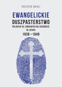 Ewangelickie duszpasterstwo Polskich Sił Zbrojnych na Zachodzie w latach 1939-1949 - Krzysztof Jan Rej - ebook