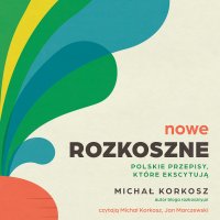 Nowe Rozkoszne. Polskie przepisy, które ekscytują - Michał Korkosz - audiobook
