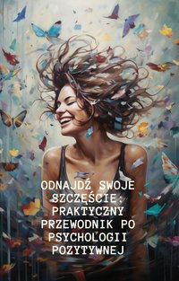 Odnajdź swoje szczęście: Praktyczny przewodnik po psychologii pozytywnej - Joanna Kowalska - ebook