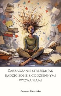 Zarządzanie stresem: Jak radzić sobie z codziennymi wyzwaniami - Joanna Kowalska - ebook