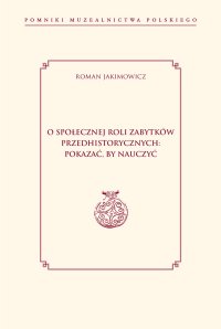 O społecznej roli zabytków przedhistorycznych: pokazać, by nauczyć - Roman Jakimowicz - ebook