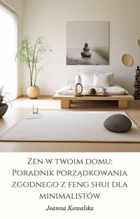 Zen w Twoim Domu: Poradnik porządkowania zgodnego z feng shui dla minimalistów - Joanna Kowalska - ebook