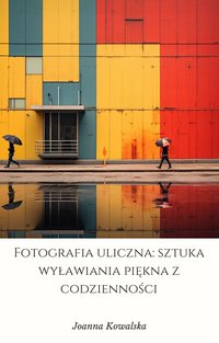 Fotografia uliczna: sztuka wyławiania piękna z codzienności - Joanna Kowalska - ebook