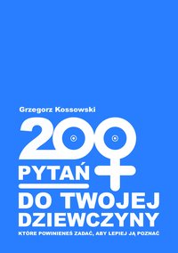 200 pytań do twojej dziewczyny - Grzegorz Kossowski - ebook