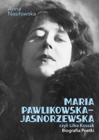 Maria Pawlikowska-Jasnorzewska, czyli Lilka Kossak. Biografia poetki - Anna Nasiłowska - ebook