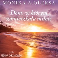 Dom, w którym zamieszkała miłość - Monika Oleksa - audiobook