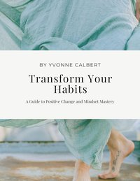 Transform Your Habits: A Guide to Positive Change and Mindset Mastery - Yvonne Calbert - ebook