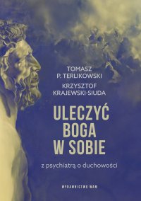 Uleczyć Boga w sobie. Z psychiatrą o duchowości - Tomasz P. Terlikowski - ebook