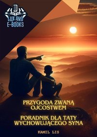 Przygoda zwaną ojcostwem Poradnik dla taty wychowującego syna - Kamil Lis - ebook