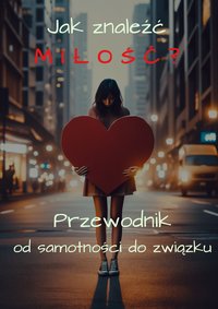 Jak znaleźć MIŁOŚĆ? Przewodnik od samotności do związku. - Anna Gopaniuk - ebook