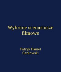 Wybrane scenariusze filmowe - Patryk Daniel Garkowski - ebook