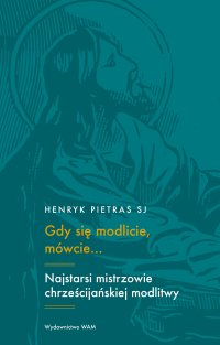 Gdy się modlicie, mówcie... Najstarsi mistrzowie chrześcijańskiej modlitwy: Tertulian, Cyprian, Orygenes - Henryk Pietras - ebook