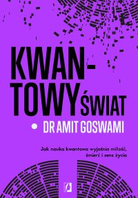 Kwantowy świat. Jak nauka kwantowa wyjaśnia miłość, śmierć i sens życia - Amit Goswami - ebook