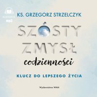 Szósty zmysł codzienności. Klucz do lepszego życia - ks. Grzegorz Strzelczyk - audiobook