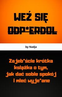 WEŹ SIĘ ODP*ERDOL - Zajeb*ście krótka książka o tym, jak dać sobie spokój i mieć wyje*ane - Nadja - ebook