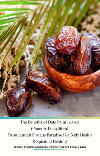 The Benefits of Date Palm Leaves (Phoenix Dactylifera) From Jannah Firdaus Paradise For Body Health & Spiritual Healing - Jannah Firdaus Mediapro - ebook