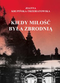 KIEDY MIŁOŚĆ BYŁA ZBRODNIĄ - joanna Krupińska-Trzebiatowska - ebook