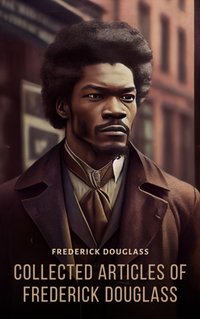 Collected Articles of Frederick Douglass - Frederick Douglass - audiobook
