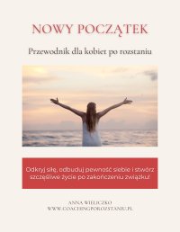 Nowy początek. Przewodnik dla kobiet po rozstaniu - Anna Wieliczko - ebook