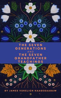 The Seven Generations and The Seven Grandfather Teachings - James Vukelich Kaagegaabaw - ebook