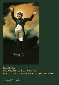 Legenda Napoleona i Bonaparte w kulturze polskiego romantyzmu - Andrzej Pochodaj - ebook
