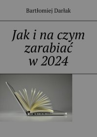 Jak i na czym zarabiać w 2024 - Bartłomiej Darłak - ebook