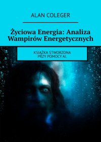 Życiowa Energia: Analiza Wampirów Energetycznych - Alan Coleger - ebook
