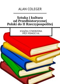 Sztuka i kultura od Przedhistorycznej Polski do II Rzeczypospolitej - Alan Coleger - ebook