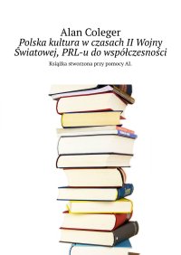 Polska kultura w czasach II Wojny Światowej, PRL-u do współczesności - Alan Coleger - ebook