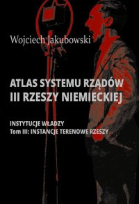 Atlas systemu rządów III Rzeszy Niemieckiej. Tom 3. Instancje terenowe Rzeszy - Wojciech Jakubowski - ebook