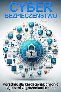 Cyberbezpieczeństwo. Jak chronić się przed phishingiem, cyberstalkingiem, cardingiem, ransomware, hakowaniem, malware, cyberstalkingiem, kradzieżą tożsamości - Kevin Clarkson - ebook